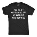You Cant Have A Bad Day At Work If You Dont Go Men's T Shirt