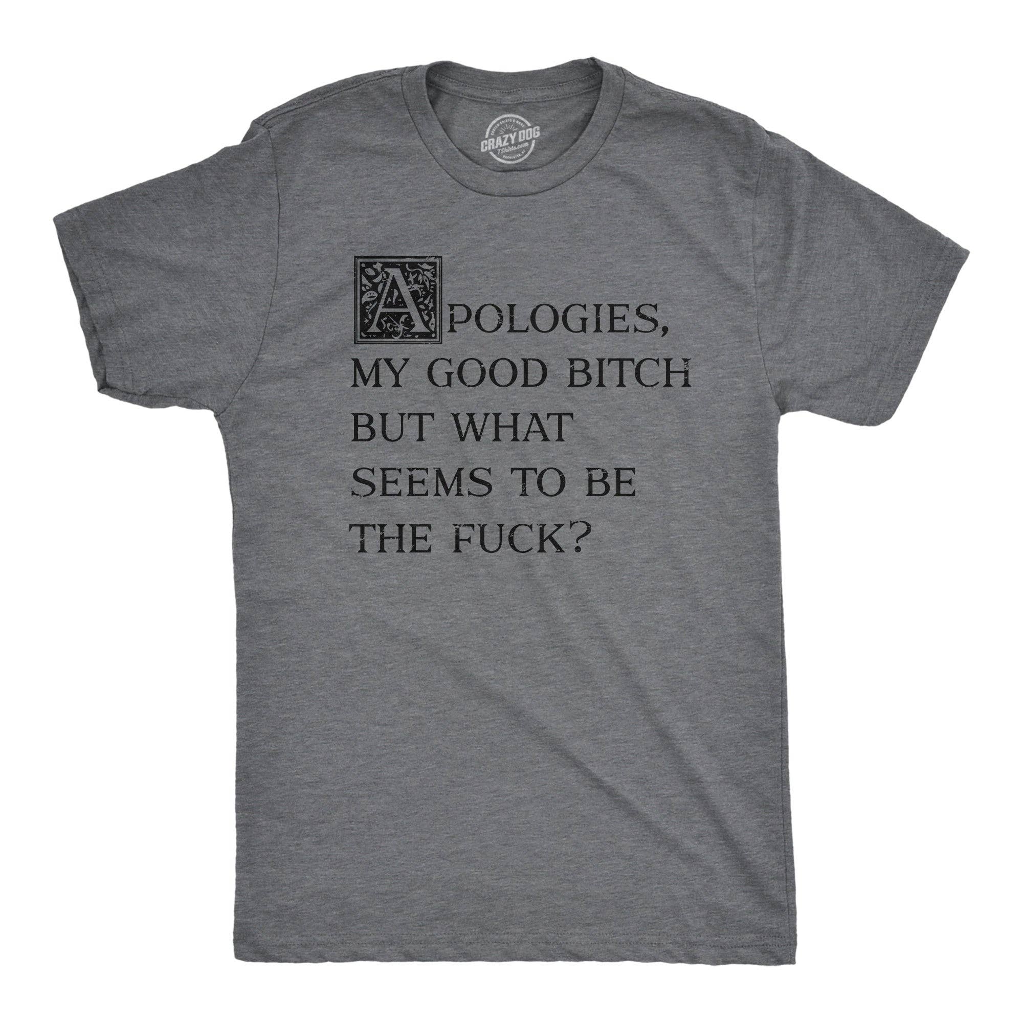 Apologies My Good Bitch But What Seems To Be the Fuck Men's T Shirt
