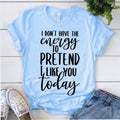 I Don't Have the Energy To Pretend To Like You Today T-Shirt