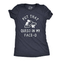Put That Queso in My Face O Women's T Shirt