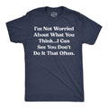 Im Not Worried About What You Think I Can See You Dont Do It That Often Men's T Shirt