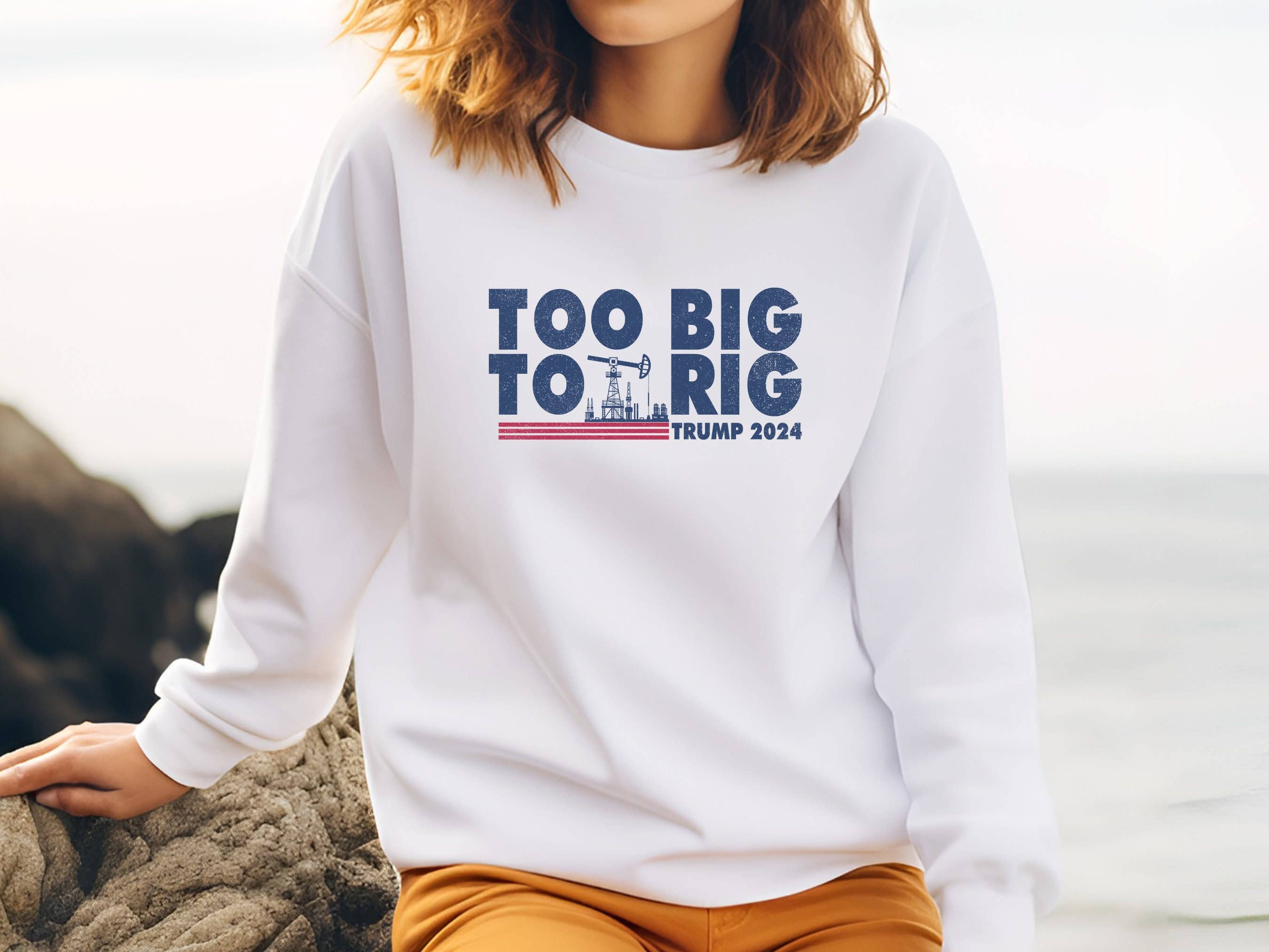 Too Big To Rig Trump 2024 Sweatshirt - Maga Republican