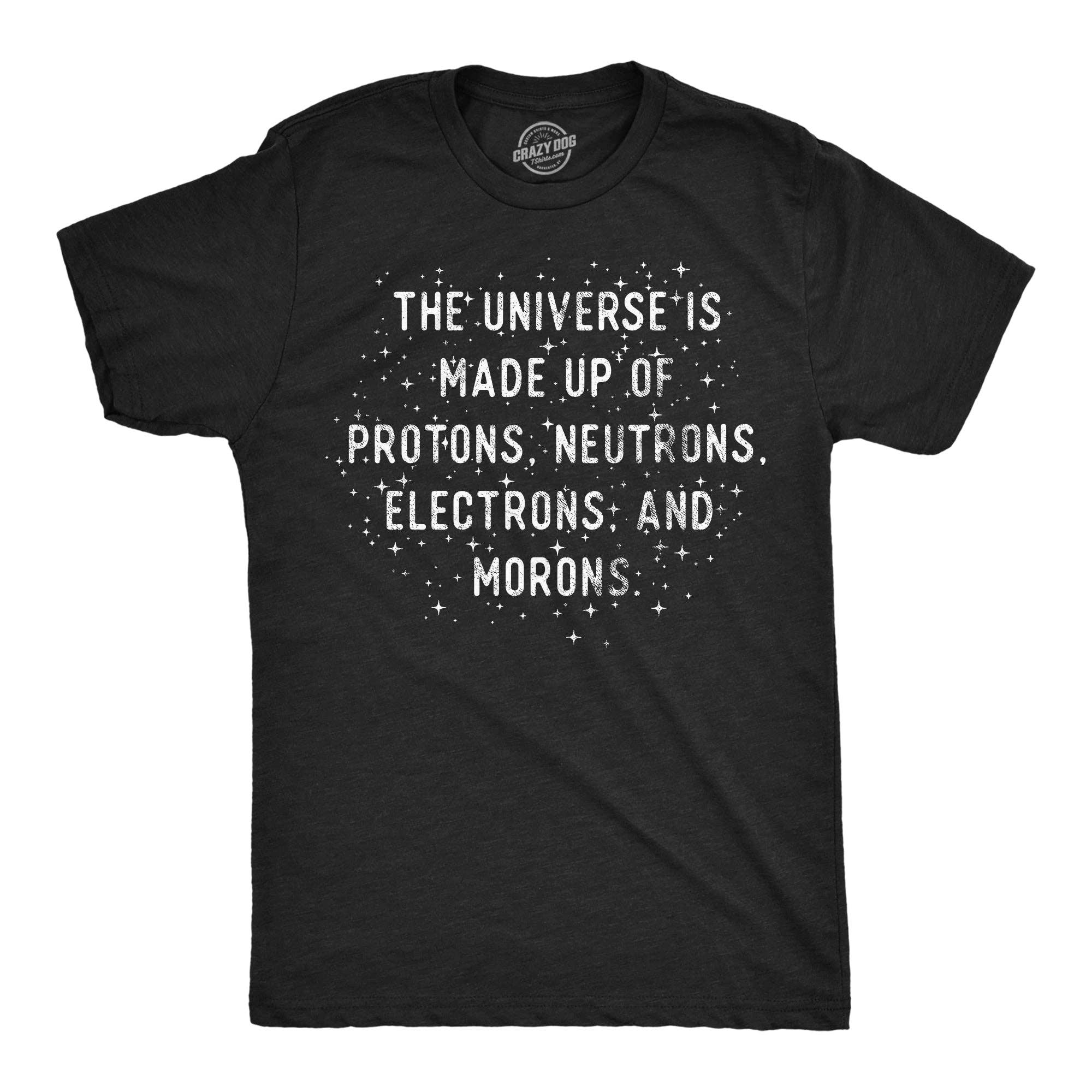 The Universe Is Made Up of Protons Neutrons Electrons and Morons Men's T Shirt