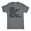 I Do Very Bad Things and I Do Them Well Men's T Shirt