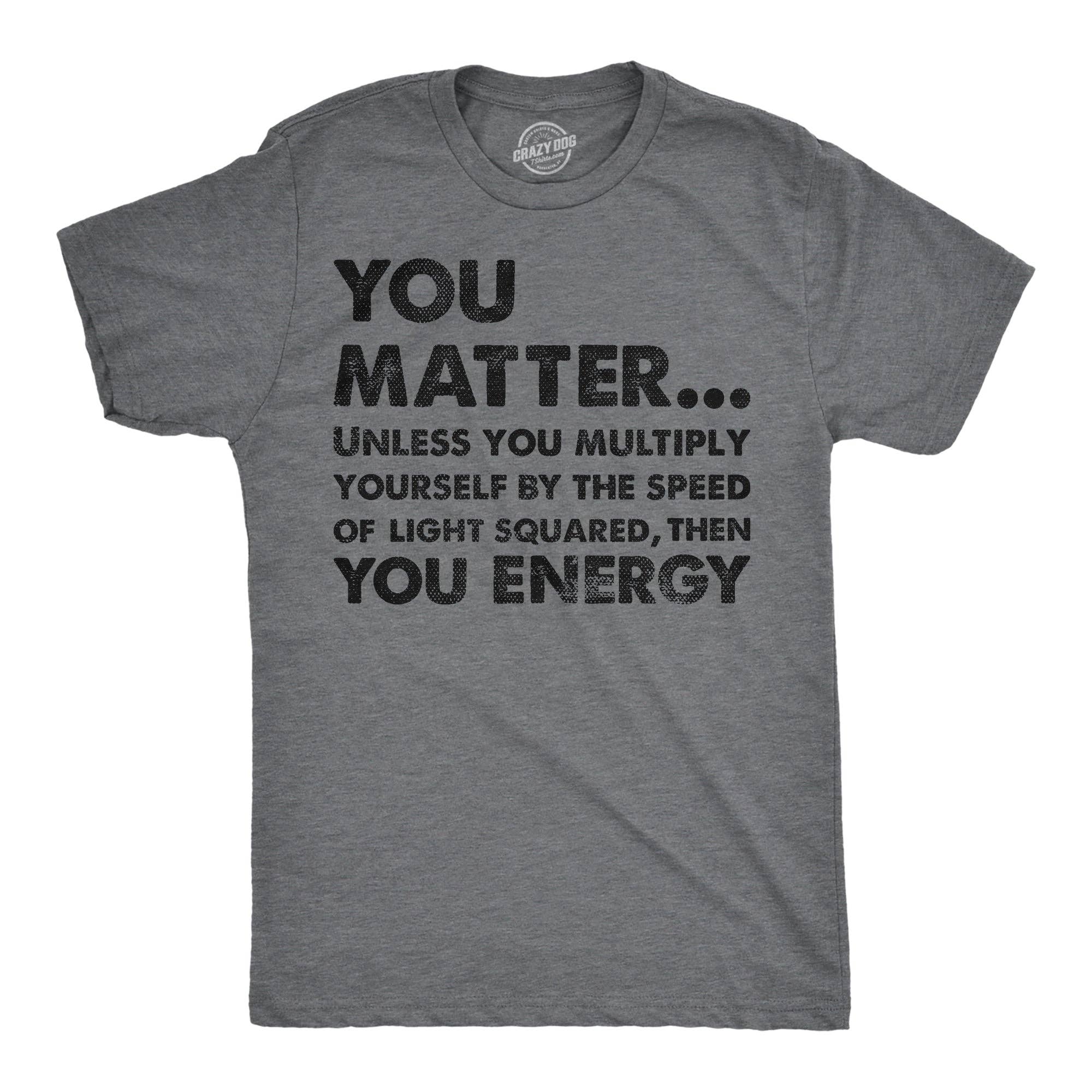 You Matter Unless You Multiply Yourself By the Speed of Light Squared Then You Energy Men's T Shirt