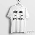 Classic Ate And Left No Crumbs T Shirts