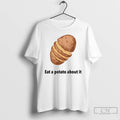Classic Eat A Potato About It T Shirts