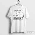 Classic Elephant Ill Get Over It I Just Need To Be Dramatic First T Shirts