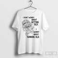 Classic I Dont Worry About Getting Old I Worry About Thinking Old T Shirts