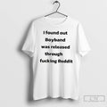 Classic I Found Out Boyband Was Released Through Fucking Reddit T Shirts