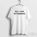Classic Kill Them With Kindness T Shirts