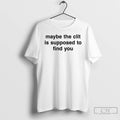 Classic Maybe The Clit Is Supposed To Find You T Shirts