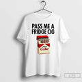 Classic Pass Me A Fridge Cig Zero Coke Parody T Shirts