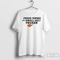 Classic Proud Owner Of A Small Ugly Pecker T Shirts