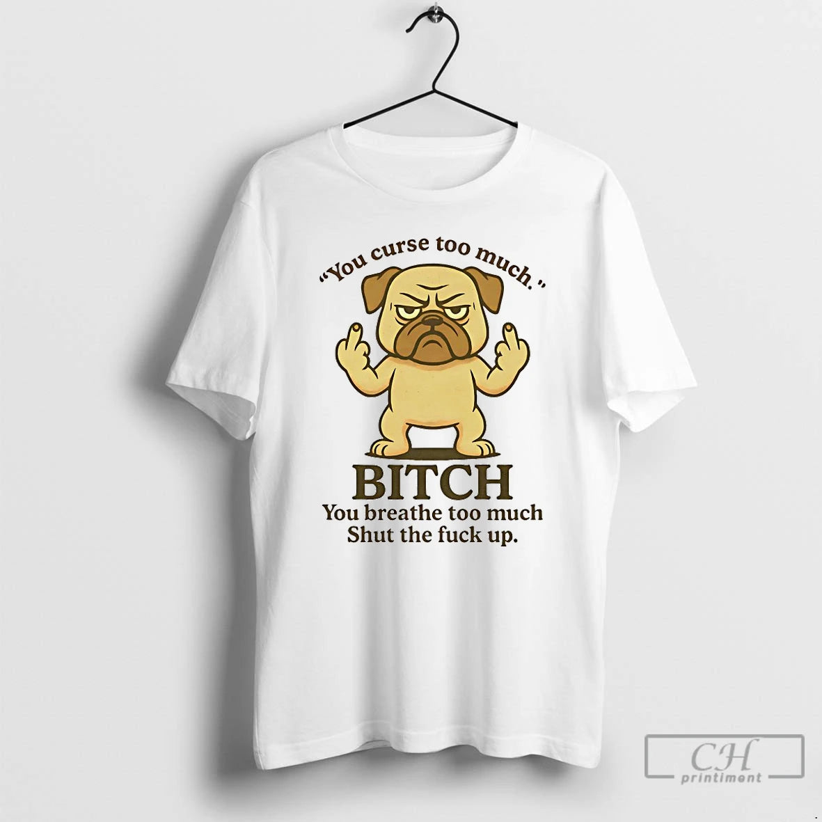 Classic Pug You Curse Too Much Bitch You Breathe Too Much Shut The Fuck Up