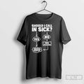 Classic Should I Call In Sick T Shirts
