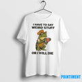 Frog Hat And Vest I Have To Say Weird Stuff Or I Will Die Tshirts