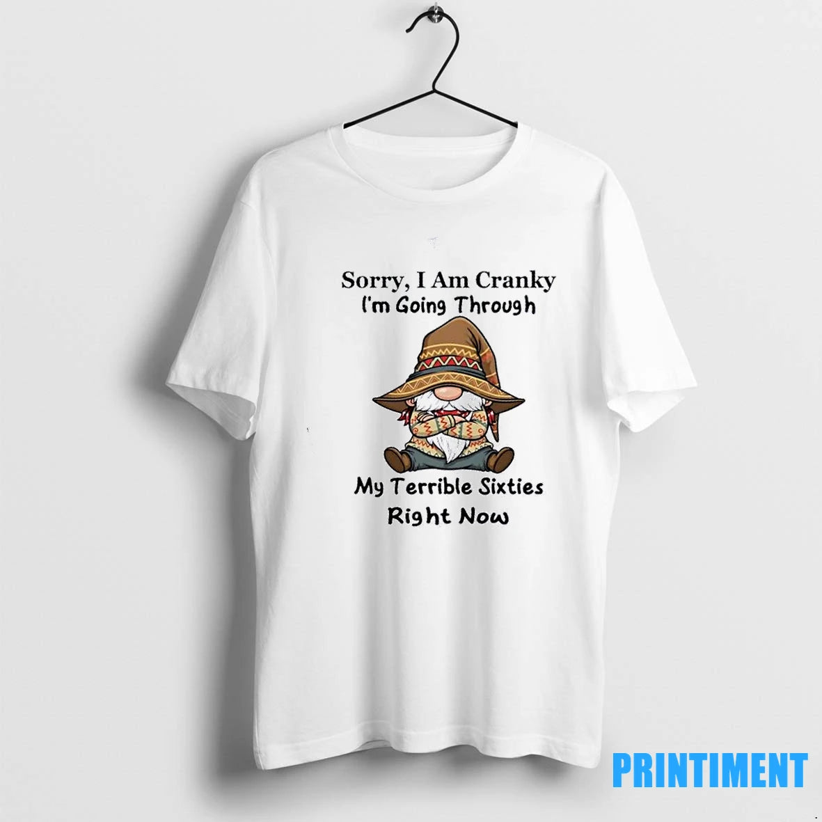 Gnomes Sorry I Am Cranky Im Going Through My Terrible Sixties Right Now Tshirts Sweater
