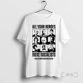 Limited Edition All Your Heroes Were Socialist Tee Shirt Sweater