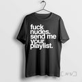 Limited Edition Fuck Nudes Send Me Your Playlist Tee Shirt Sweater