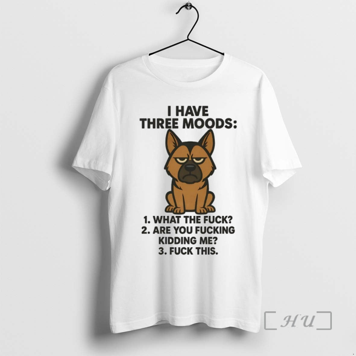 Limited Edition German Shepherd I Have Three Moods What The Fuck Are You Fucking Kidding