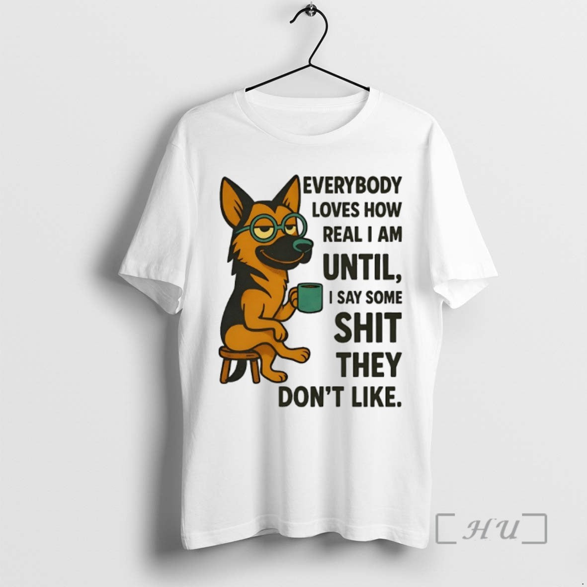 Limited Edition German Shepherd Everybody Loves How Real I Am Until I Say Some Shit