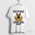 Limited Edition German Shepherd Have The Balls To Say It To My Face Or Keep