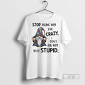 Limited Edition Gnome Stop Asking Why Im Crazy I Dont Ask Why Youre Stupid Graphic