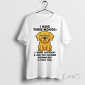 Limited Edition Golden Retriever I Have Three Moods What The Fuck Are You Fucking Kidding