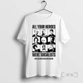 Limited Edition Heroes Were Socialist All Your Heroes Were Socialists 2025 Tee Shirt Sweater