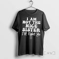 Limited Edition I Am Not The Nice Sister Ill Fight Ya Tee Shirt Sweater