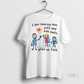 Limited Edition I Bet Leaving Your Wife And Kids Feels Good As Fuck