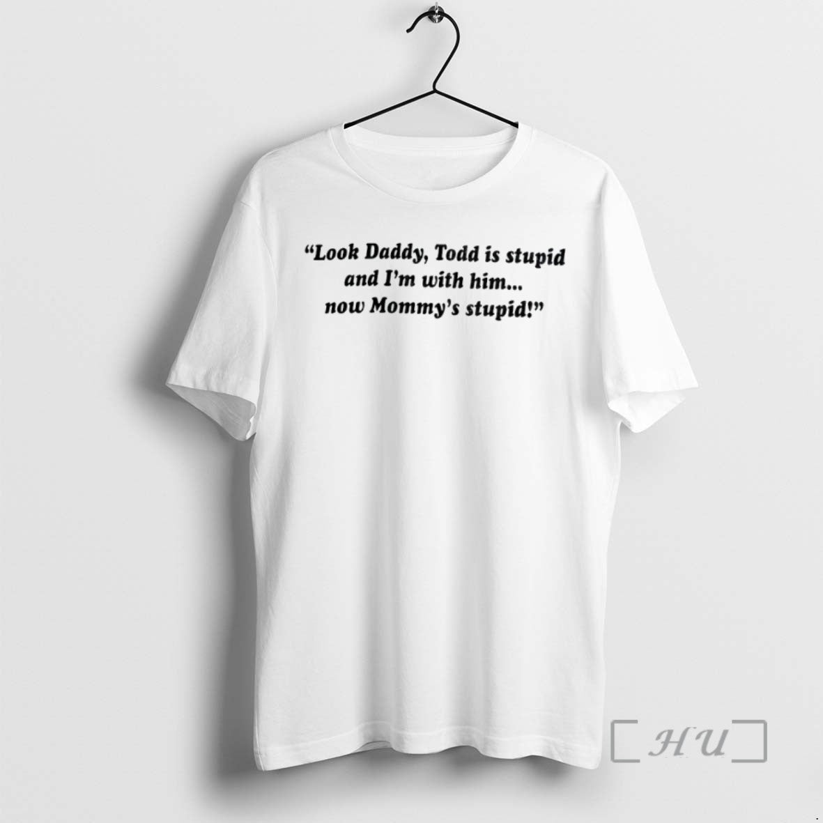 Limited Edition Look Daddy Todd Is Stupid And Im With Him Now Mommys Stupid Tee