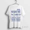 Limited Edition Phil Made Me Scared Tee Shirt Sweater
