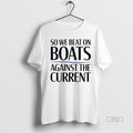 Limited Edition So We Beat On Boats Against The Current Tee Shirt Sweater