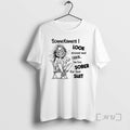 Limited Edition Sometimes I Look Around And Think Im Too Sober For This Shit Tee