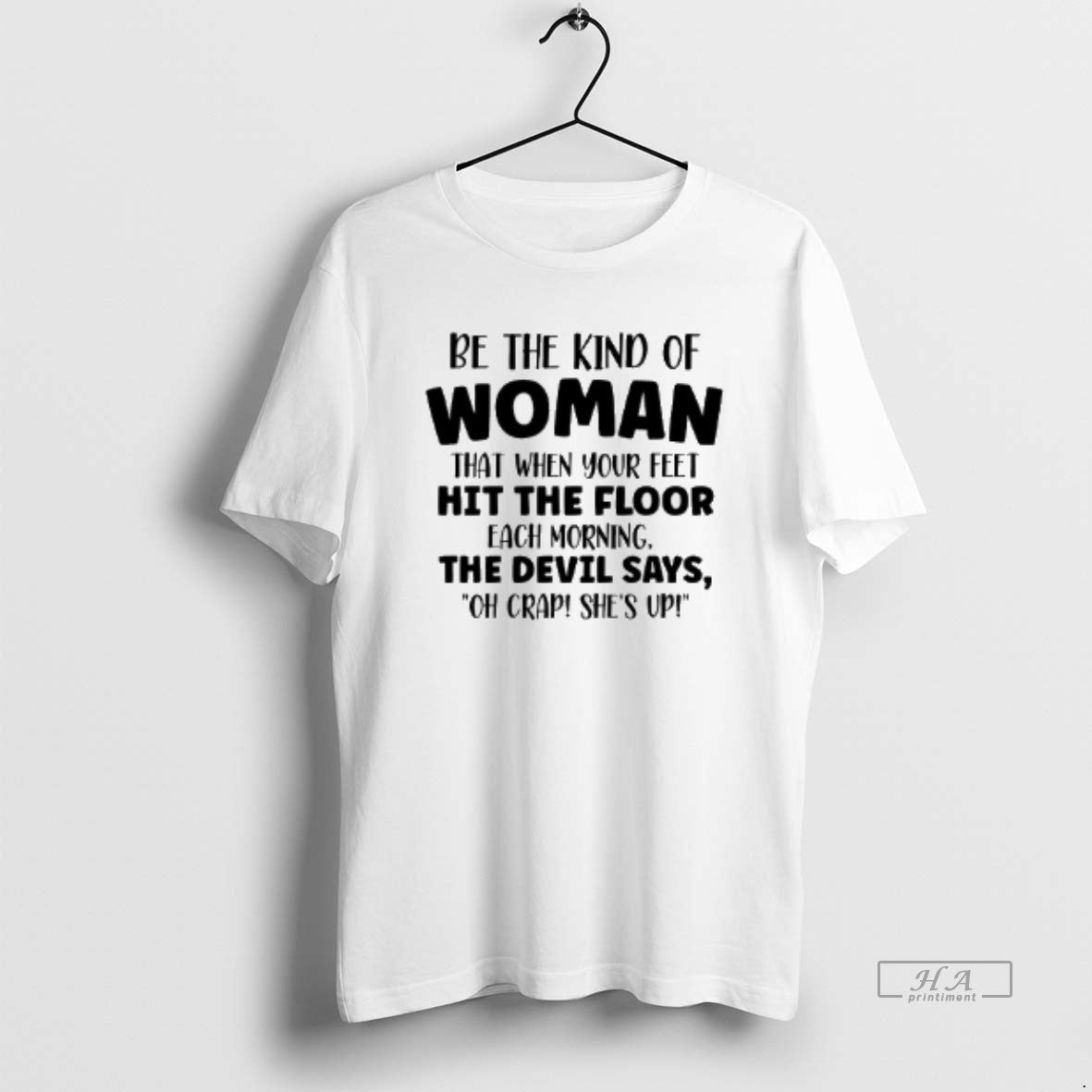 Official Be The Kind Of Woman That When Your Feet Hit The Floor Each Morning