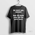 Official Im Not Mr Right But Ill Fuck You Till He Gets Here Shirt