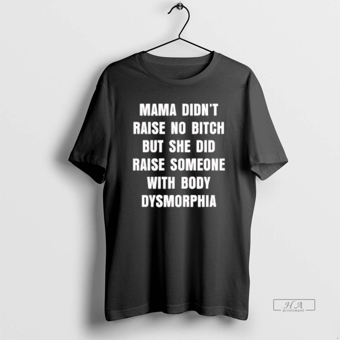 Official Mama Didnt Raise No Bitch But She Did Raise Someone With Body Dysmorphia