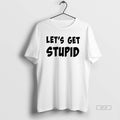 Official Premium Lets Get Stupid