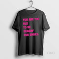 Official You Are Too Old To Be Beggin For Shoes