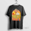Officials Trending Im Getting Too Old For This Shit Retro T Shirt Sweatshirt Hoodies
