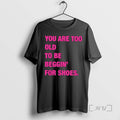 Officials You Are Too Old To Be Beggin For Shoes Shirts Sweater