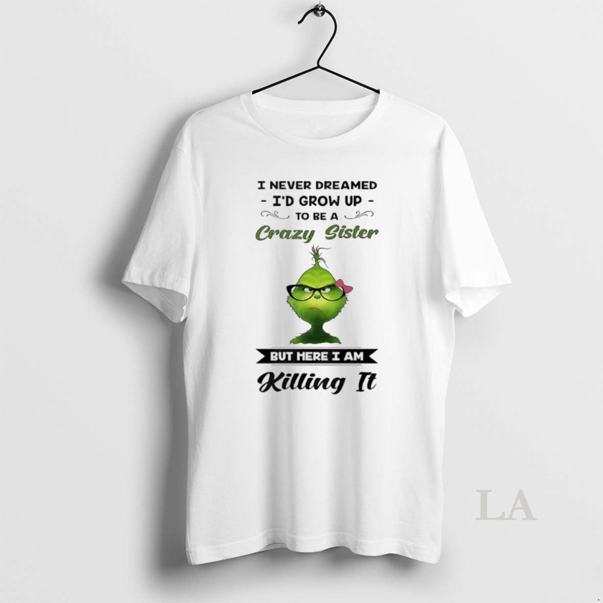 Original Grinch I Never Dreamed Id Grow Up To Be A Crazy Sister But Here