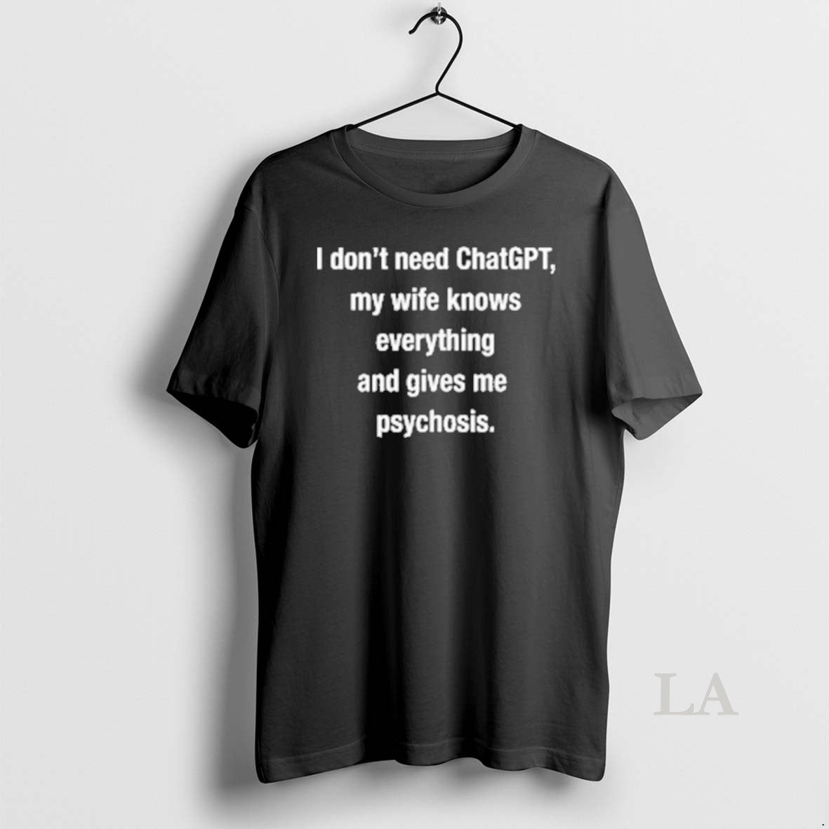 Original I Dont Need Chatgpt My Wife Knows Everything And Gives Me Psychosis