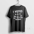 Original I Voted And All I Got Was This Stupid President