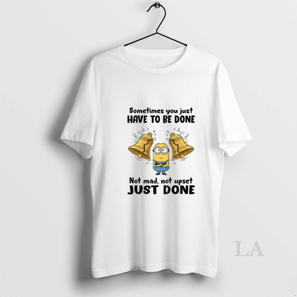 Original Minion Sometimes You Just Have To Be Done Not Mad Not Upset Just Done