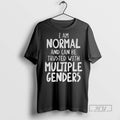Trending Officials I Am Normal And Can Be Trusted With Multiple Genders T Shirt