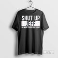 Trending Officials Shut Up Jeff No More From You Today T Shirt Sweatshirt Hoodies