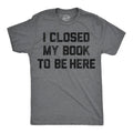 I Closed My Book To Be Here Men's T Shirt